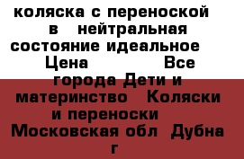 коляска с переноской 3 в 1 нейтральная состояние идеальное    › Цена ­ 10 000 - Все города Дети и материнство » Коляски и переноски   . Московская обл.,Дубна г.